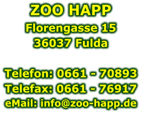 ZOO HAPP Florengasse 15 36037 Fulda  Telefon: 0661 - 70893Telefax: 0661 - 76917eMail: info@zoo-happ.de